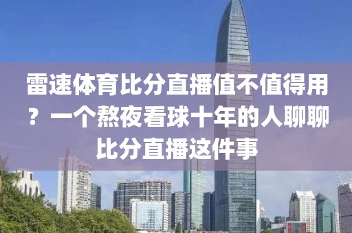 雷速体育比分直播值不值得用?一个熬夜看球十年的人聊聊比分直播这件事