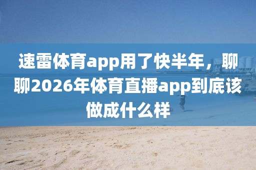 速雷体育app用了快半年，聊聊2026年体育直播app到底该做成什么样