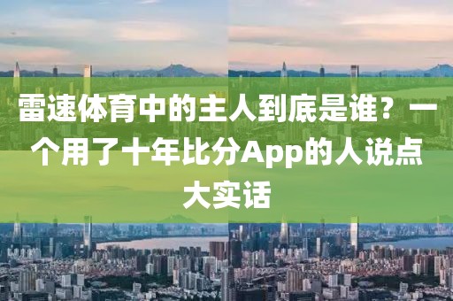 雷速体育中的主人到底是谁？一个用了十年比分App的人说点大实话
