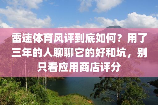 雷速体育风评到底如何?用了三年的人聊聊它的好和坑,别只看应用商店评分