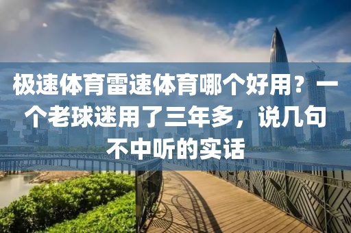 极速体育雷速体育哪个好用？一个老球迷用了三年多，说几句不中听的实话