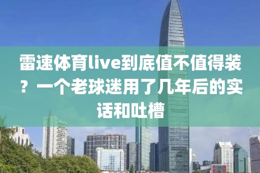 雷速体育live到底值不值得装？一个老球迷用了几年后的实话和吐槽