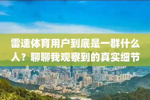 雷速体育用户到底是一群什么人？聊聊我观察到的真实细节