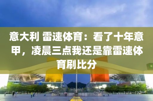 意大利 雷速体育：看了十年意甲，凌晨三点我还是靠雷速体育刷比分