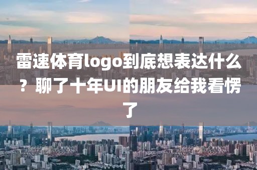 雷速体育logo到底想表达什么？聊了十年UI的朋友给我看愣了