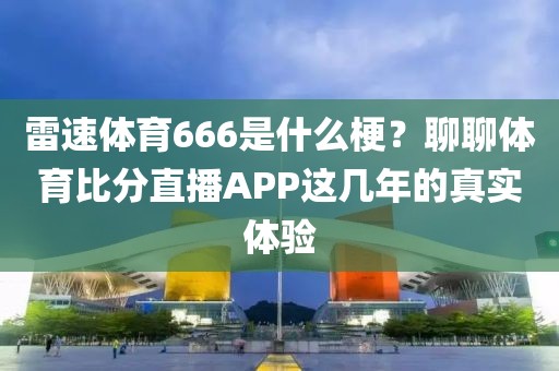 雷速体育666是什么梗？聊聊体育比分直播APP这几年的真实体验