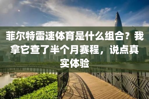 菲尔特雷速体育是什么组合？我拿它查了半个月赛程，说点真实体验