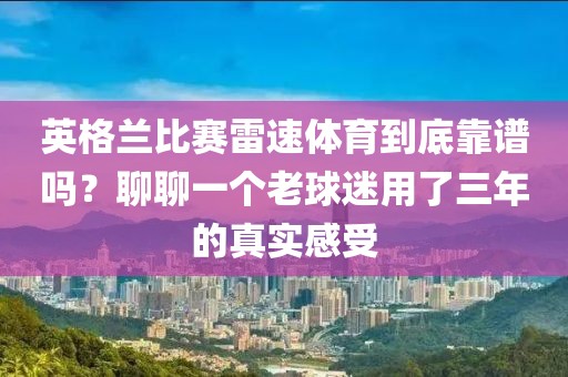 英格兰比赛雷速体育到底靠谱吗?聊聊一个老球迷用了三年的真实感受
