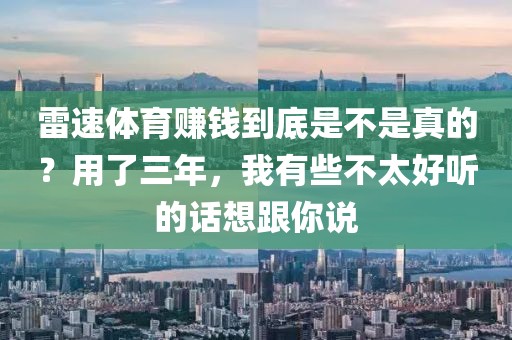 雷速体育赚钱到底是不是真的?用了三年,我有些不太好听的话想跟你说