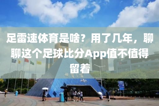 足雷速体育是啥？用了几年，聊聊这个足球比分App值不值得留着