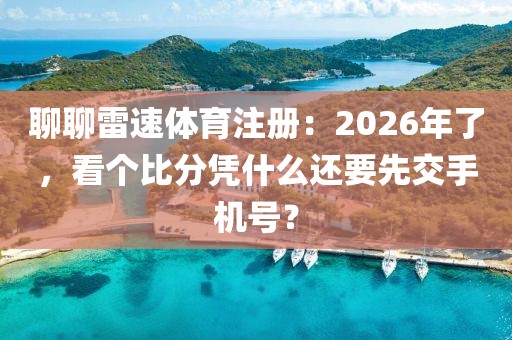 聊聊雷速体育注册：2026年了，看个比分凭什么还要先交手机号？