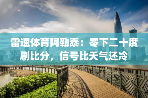 雷速体育阿勒泰:零下二十度刷比分,信号比天气还冷