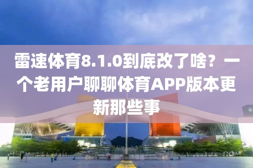 雷速体育8.1.0到底改了啥？一个老用户聊聊体育APP版本更新那些事