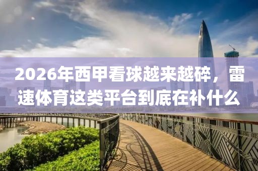 2026年西甲看球越来越碎,雷速体育这类平台到底在补什么