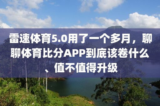 雷速体育5.0用了一个多月，聊聊体育比分APP到底该卷什么、值不值得升级