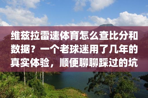 维兹拉雷速体育怎么查比分和数据?一个老球迷用了几年的真实体验,顺便聊聊踩过的坑