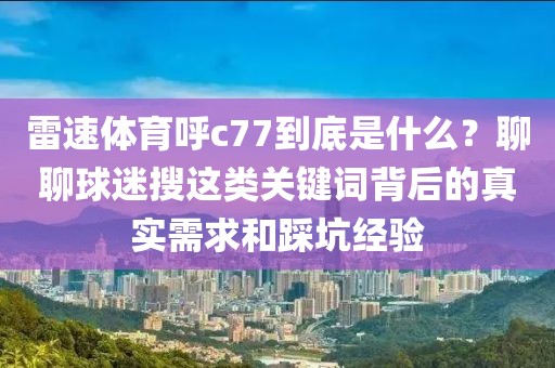 雷速体育呼c77到底是什么？聊聊球迷搜这类关键词背后的真实需求和踩坑经验