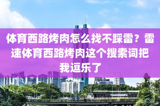 体育西路烤肉怎么找不踩雷？雷速体育西路烤肉这个搜索词把我逗乐了