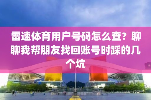 雷速体育用户号码怎么查？聊聊我帮朋友找回账号时踩的几个坑