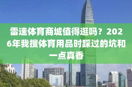 雷速体育商城值得逛吗?2026年我搜体育用品时踩过的坑和一点真香