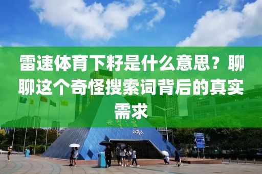 雷速体育下籽是什么意思?聊聊这个奇怪搜索词背后的真实需求