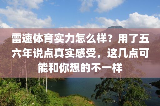 雷速体育实力怎么样？用了五六年说点真实感受，这几点可能和你想的不一样