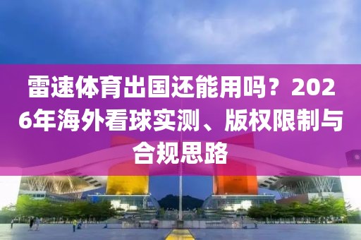 雷速体育出国还能用吗？2026年海外看球实测、版权限制与合规思路