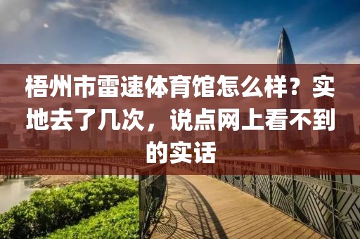 梧州市雷速体育馆怎么样？实地去了几次，说点网上看不到的实话