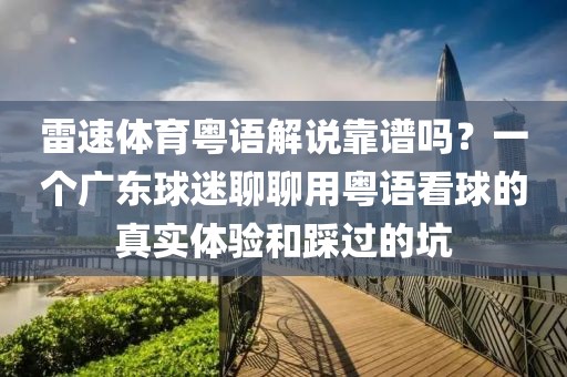 雷速体育粤语解说靠谱吗?一个广东球迷聊聊用粤语看球的真实体验和踩过的坑