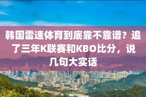韩国雷速体育到底靠不靠谱?追了三年K联赛和KBO比分,说几句大实话