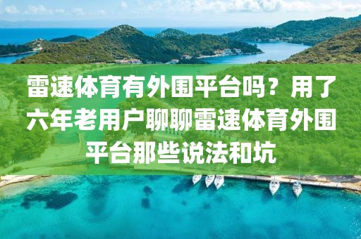 雷速体育有外围平台吗?用了六年老用户聊聊雷速体育外围平台那些说法和坑