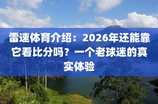 雷速体育介绍：2026年还能靠它看比分吗？一个老球迷的真实体验
