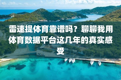 雷速提体育靠谱吗?聊聊我用体育数据平台这几年的真实感受