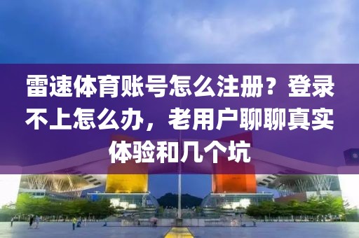 雷速体育账号怎么注册?登录不上怎么办,老用户聊聊真实体验和几个坑