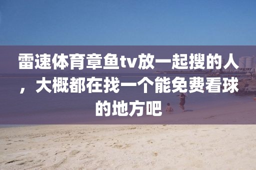 雷速体育章鱼tv放一起搜的人，大概都在找一个能免费看球的地方吧