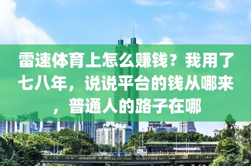 雷速体育上怎么赚钱?我用了七八年,说说平台的钱从哪来,普通人的路子在哪