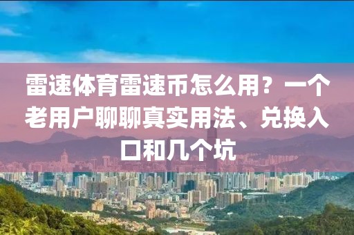 雷速体育雷速币怎么用？一个老用户聊聊真实用法、兑换入口和几个坑