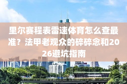 里尔赛程表雷速体育怎么查最准？法甲老观众的碎碎念和2026避坑指南