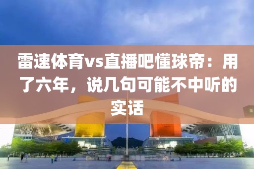 雷速体育vs直播吧懂球帝：用了六年，说几句可能不中听的实话