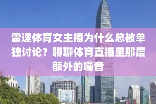 雷速体育女主播为什么总被单独讨论?聊聊体育直播里那层额外的噪音