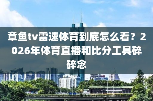 章鱼tv雷速体育到底怎么看？2026年体育直播和比分工具碎碎念