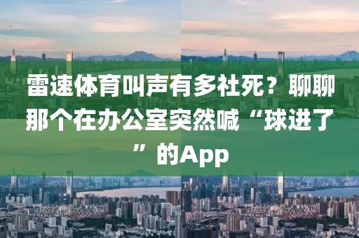 雷速体育叫声有多社死？聊聊那个在办公室突然喊“球进了”的App