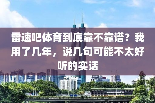 雷速吧体育到底靠不靠谱？我用了几年，说几句可能不太好听的实话