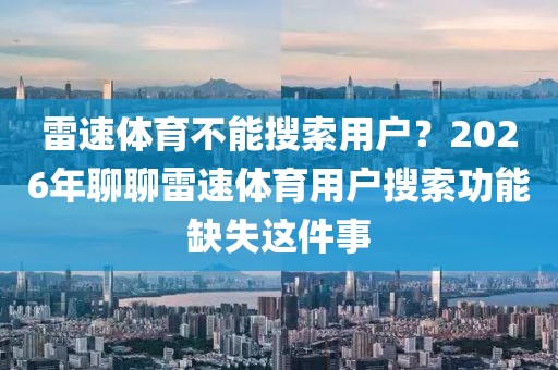 雷速体育不能搜索用户？2026年聊聊雷速体育用户搜索功能缺失这件事