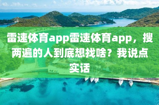 雷速体育app雷速体育app，搜两遍的人到底想找啥？我说点实话