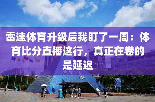 雷速体育升级后我盯了一周:体育比分直播这行,真正在卷的是延迟
