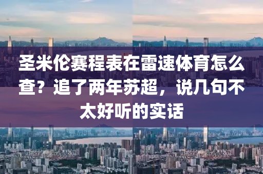 圣米伦赛程表在雷速体育怎么查？追了两年苏超，说几句不太好听的实话