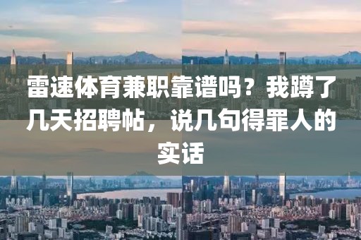 雷速体育兼职靠谱吗？我蹲了几天招聘帖，说几句得罪人的实话