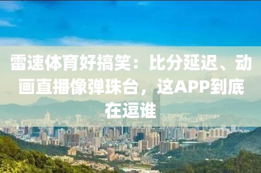 雷速体育好搞笑：比分延迟、动画直播像弹珠台，这APP到底在逗谁