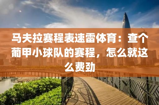 马夫拉赛程表速雷体育：查个葡甲小球队的赛程，怎么就这么费劲